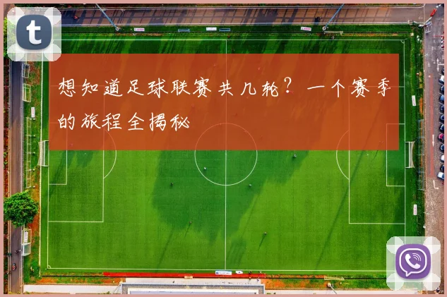 想知道足球联赛共几轮?一个赛季的旅程全揭秘