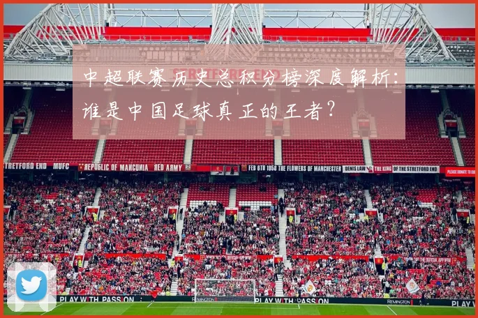 中超联赛历史总积分榜深度解析：谁是中国足球真正的王者？