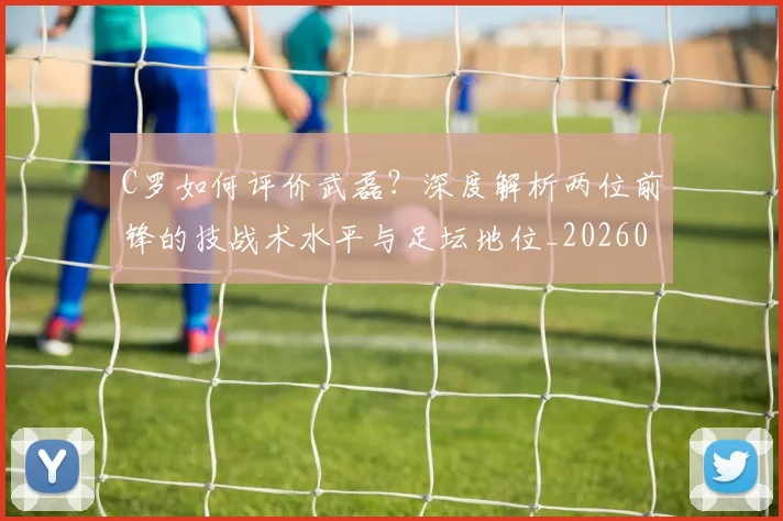 C罗如何评价武磊？深度解析两位前锋的技战术水平与足坛地位_20260608195012
