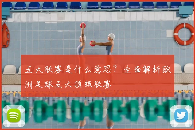 五大联赛是什么意思？全面解析欧洲足球五大顶级联赛