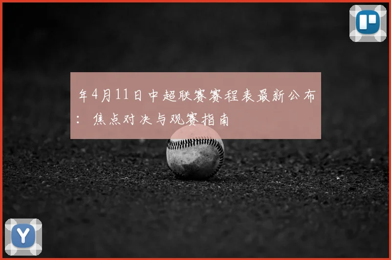 年4月11日中超联赛赛程表最新公布:焦点对决与观赛指南