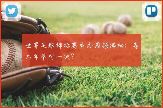 世界足球锦标赛举办周期揭秘：每几年举行一次？