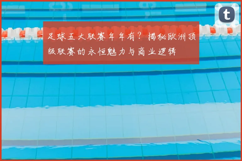 足球五大联赛年年有?揭秘欧洲顶级联赛的永恒魅力与商业逻辑