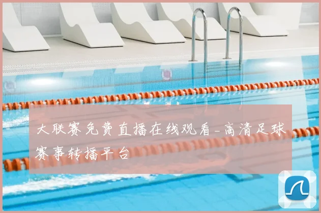 大联赛免费直播在线观看_高清足球赛事转播平台