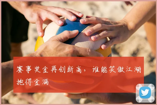 赛事奖金再创新高,谁能笑傲江湖抱得金满