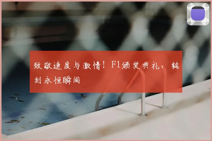 致敬速度与激情！F1颁奖典礼，铭刻永恒瞬间