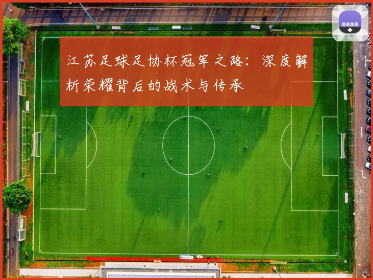 江苏足球足协杯冠军之路:深度解析荣耀背后的战术与传承