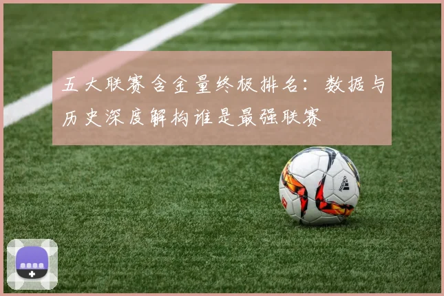 五大联赛含金量终极排名：数据与历史深度解构谁是最强联赛