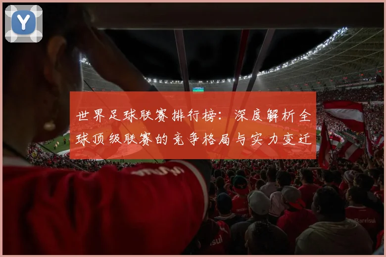 世界足球联赛排行榜:深度解析全球顶级联赛的竞争格局与实力变迁_20260609201555
