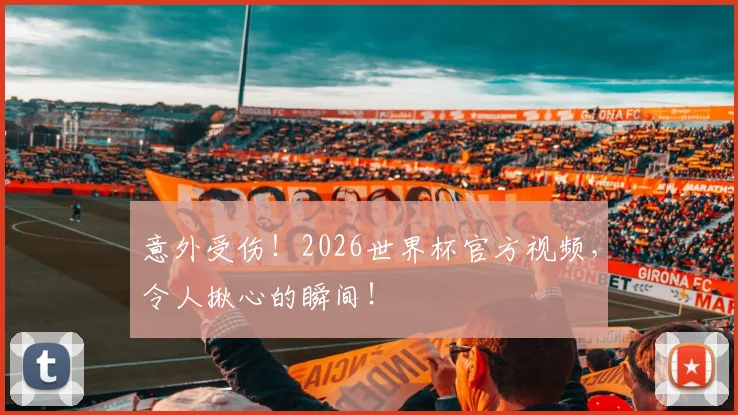 意外受伤！2026世界杯官方视频，令人揪心的瞬间！