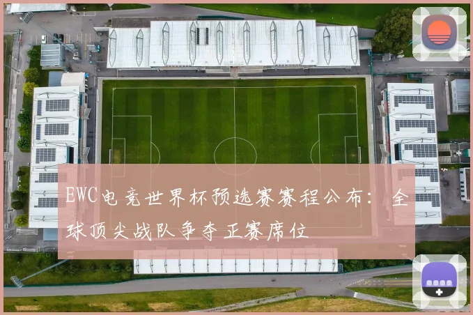 EWC电竞世界杯预选赛赛程公布：全球顶尖战队争夺正赛席位
