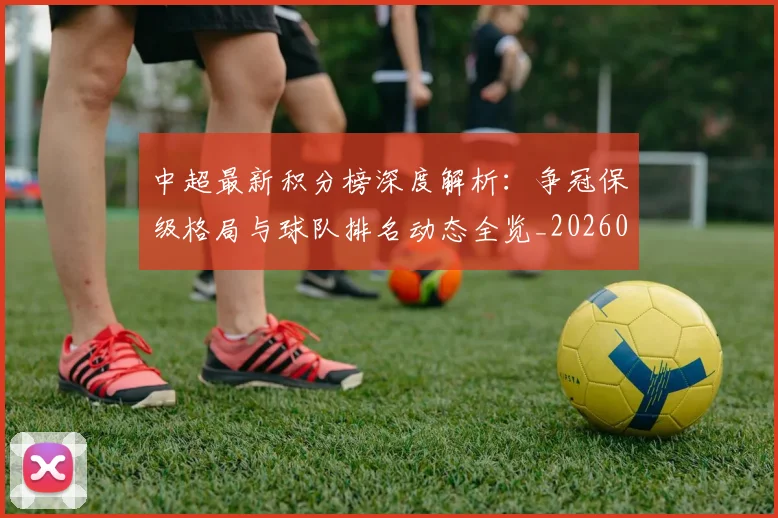 中超最新积分榜深度解析：争冠保级格局与球队排名动态全览_20260610190412