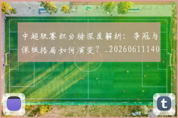 中超联赛积分榜深度解析：争冠与保级格局如何演变？_20260611140839
