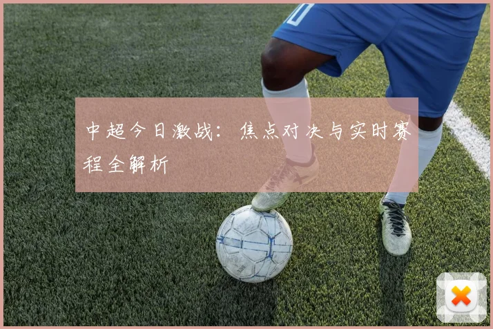 中超今日激战:焦点对决与实时赛程全解析
