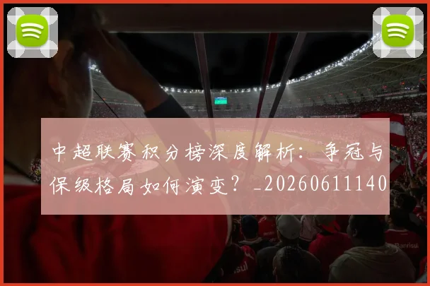中超联赛积分榜深度解析:争冠与保级格局如何演变?_20260611140839